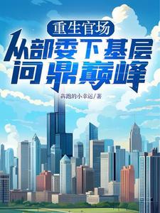 重生官场:从部委下基层问鼎巅峰
